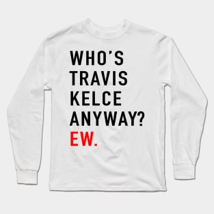 Who’s Travis Kelce Anyway? Ew Long Sleeve T-Shirt